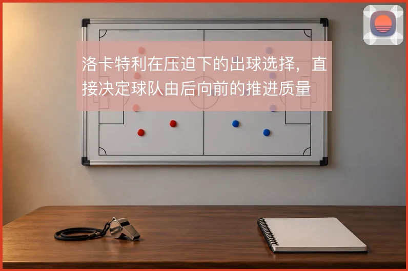 洛卡特利在压迫下的出球选择，直接决定球队由后向前的推进质量