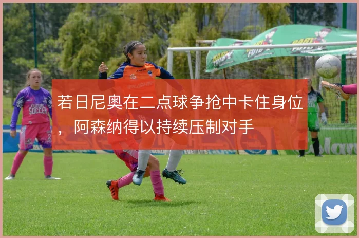 若日尼奥在二点球争抢中卡住身位，阿森纳得以持续压制对手