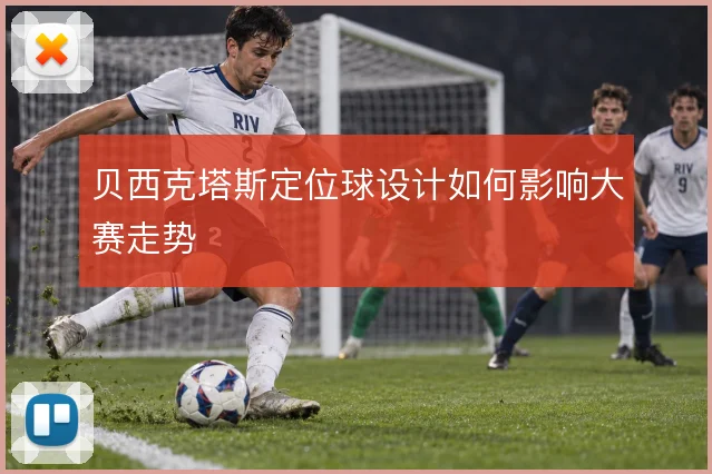 贝西克塔斯定位球设计如何影响大赛走势