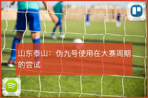 山东泰山:伪九号使用在大赛周期的尝试