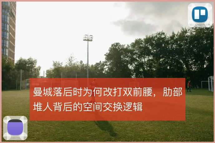 曼城落后时为何改打双前腰，肋部堆人背后的空间交换逻辑
