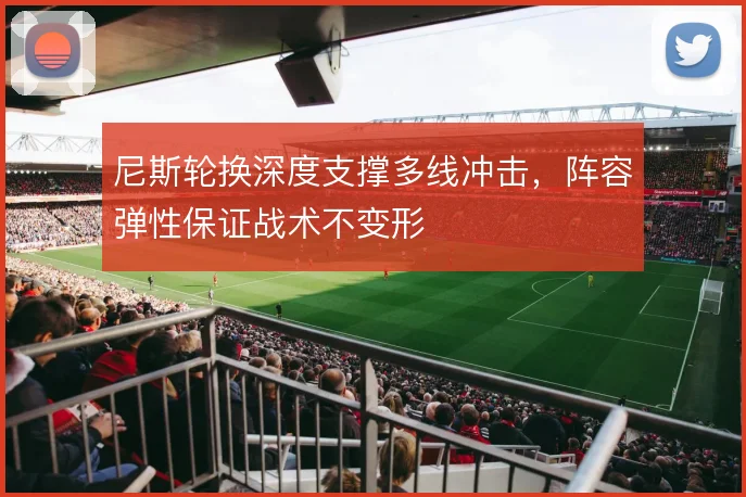 尼斯轮换深度支撑多线冲击，阵容弹性保证战术不变形