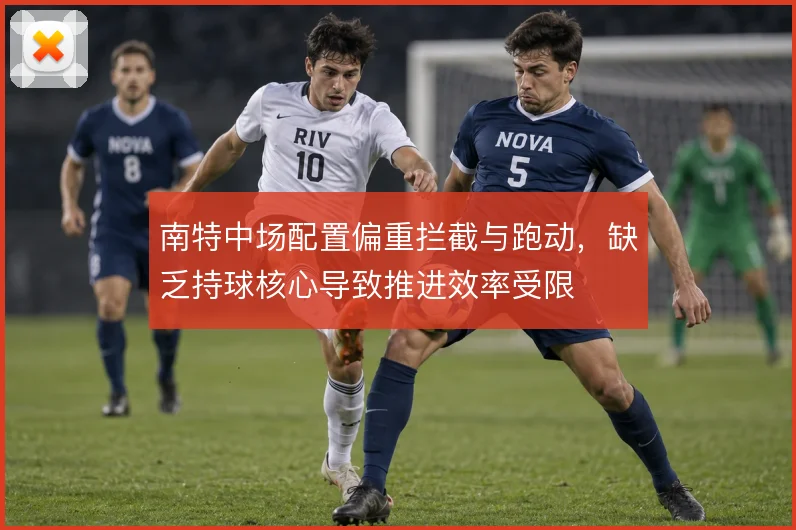 南特中场配置偏重拦截与跑动,缺乏持球核心导致推进效率受限