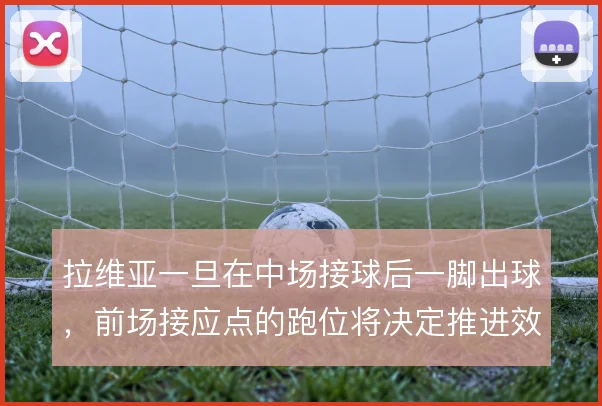拉维亚一旦在中场接球后一脚出球，前场接应点的跑位将决定推进效率