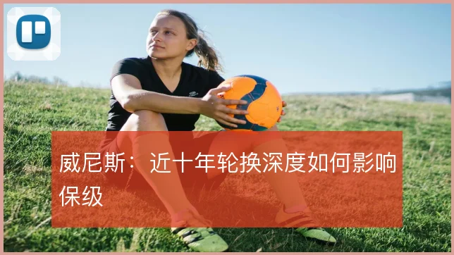 威尼斯:近十年轮换深度如何影响保级