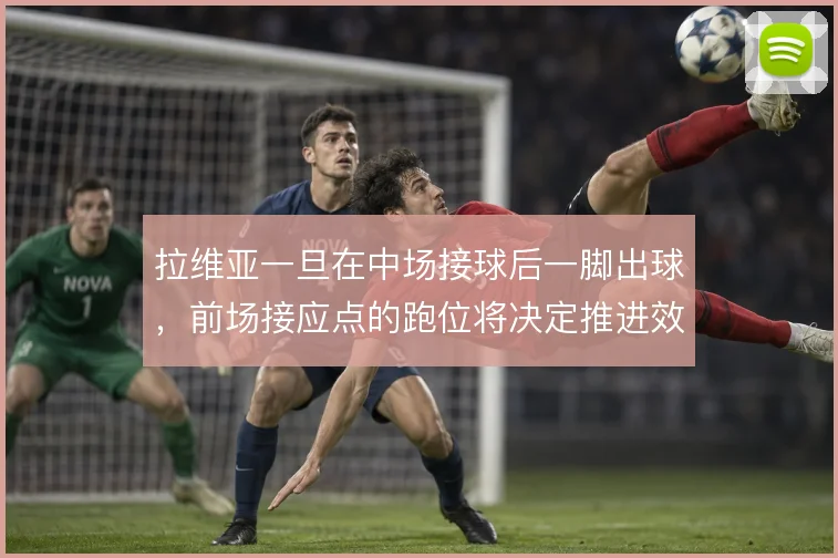 拉维亚一旦在中场接球后一脚出球，前场接应点的跑位将决定推进效率