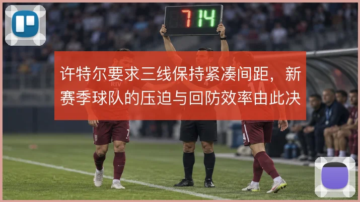 许特尔要求三线保持紧凑间距，新赛季球队的压迫与回防效率由此决定