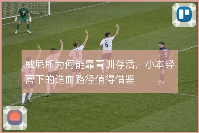 威尼斯为何能靠青训存活,小本经营下的造血路径值得借鉴