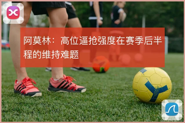 阿莫林：高位逼抢强度在赛季后半程的维持难题