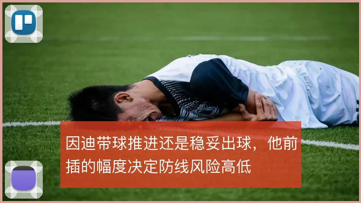 因迪带球推进还是稳妥出球，他前插的幅度决定防线风险高低
