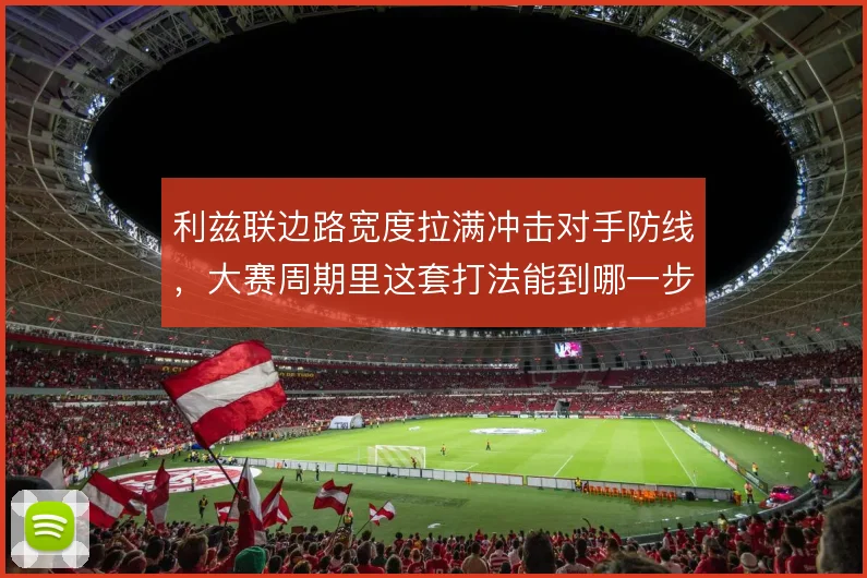 利兹联边路宽度拉满冲击对手防线,大赛周期里这套打法能到哪一步