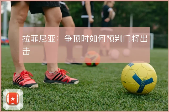 拉菲尼亚:争顶时如何预判门将出击