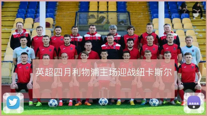 英超四月利物浦主场迎战纽卡斯尔