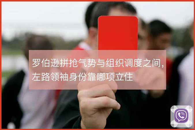 罗伯逊拼抢气势与组织调度之间,左路领袖身份靠哪项立住