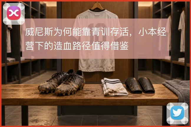 威尼斯为何能靠青训存活,小本经营下的造血路径值得借鉴