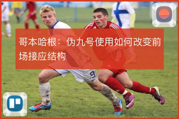 哥本哈根:伪九号使用如何改变前场接应结构
