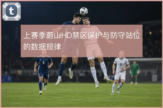 上赛季蔚山HD禁区保护与防守站位的数据规律