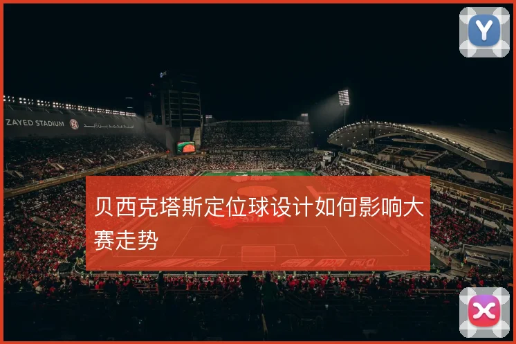 贝西克塔斯定位球设计如何影响大赛走势