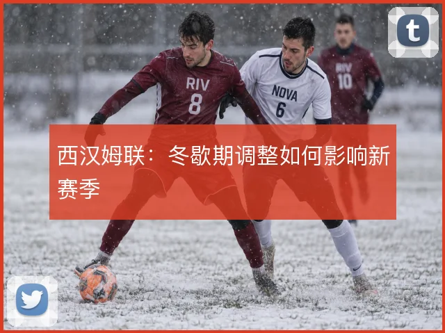 西汉姆联：冬歇期调整如何影响新赛季
