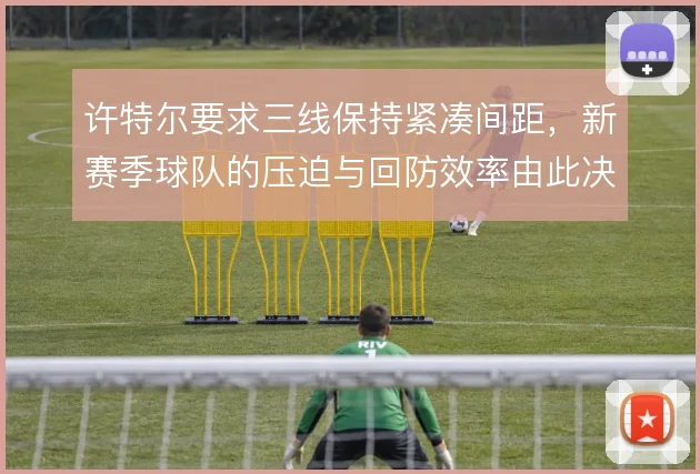 许特尔要求三线保持紧凑间距,新赛季球队的压迫与回防效率由此决定