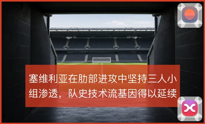 塞维利亚在肋部进攻中坚持三人小组渗透，队史技术流基因得以延续