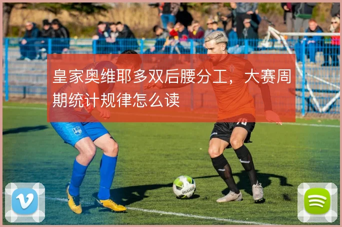皇家奥维耶多双后腰分工，大赛周期统计规律怎么读
