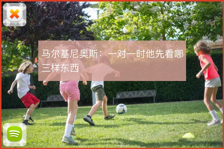 马尔基尼奥斯:一对一时他先看哪三样东西
