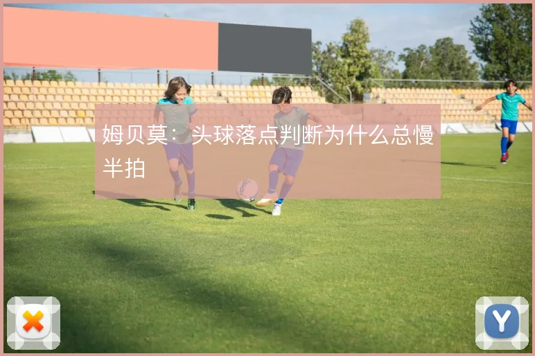 姆贝莫：头球落点判断为什么总慢半拍