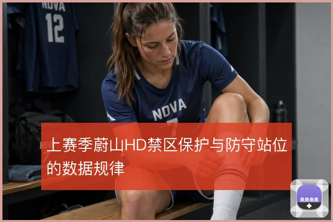 上赛季蔚山HD禁区保护与防守站位的数据规律