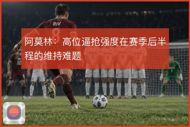 阿莫林:高位逼抢强度在赛季后半程的维持难题