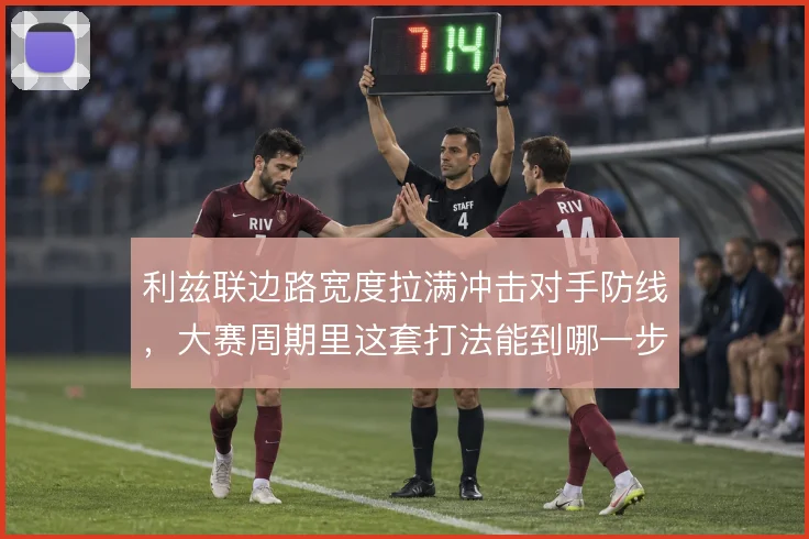 利兹联边路宽度拉满冲击对手防线,大赛周期里这套打法能到哪一步