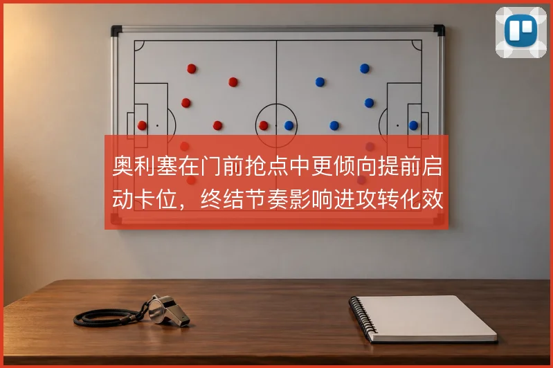 奥利塞在门前抢点中更倾向提前启动卡位,终结节奏影响进攻转化效率