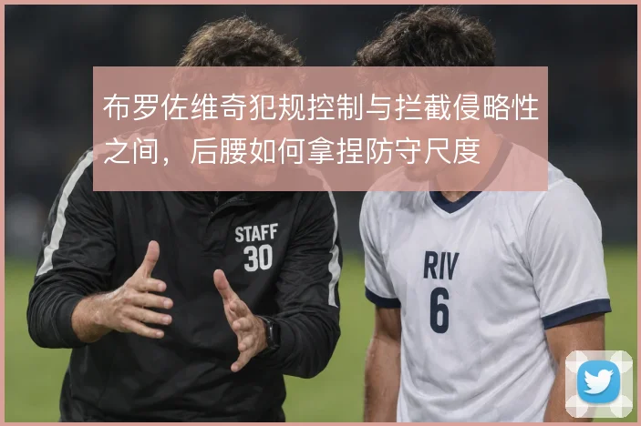 布罗佐维奇犯规控制与拦截侵略性之间，后腰如何拿捏防守尺度