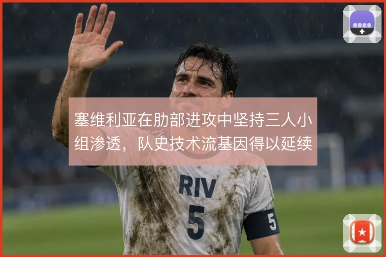塞维利亚在肋部进攻中坚持三人小组渗透,队史技术流基因得以延续