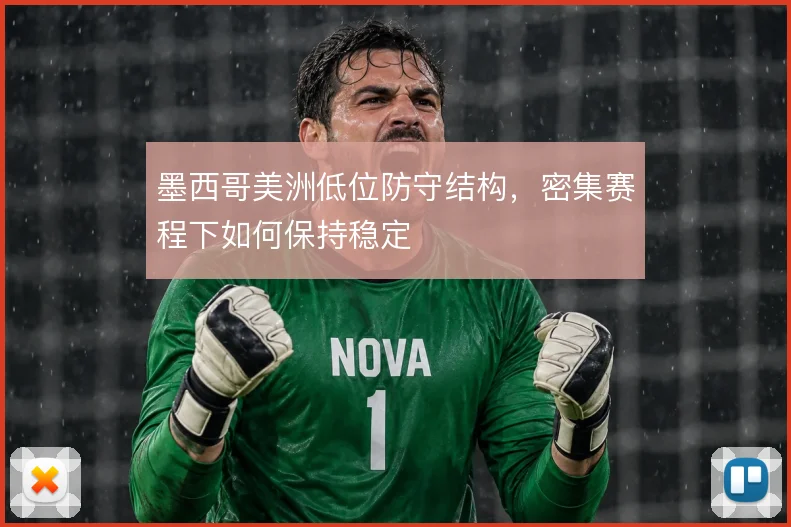 墨西哥美洲低位防守结构,密集赛程下如何保持稳定