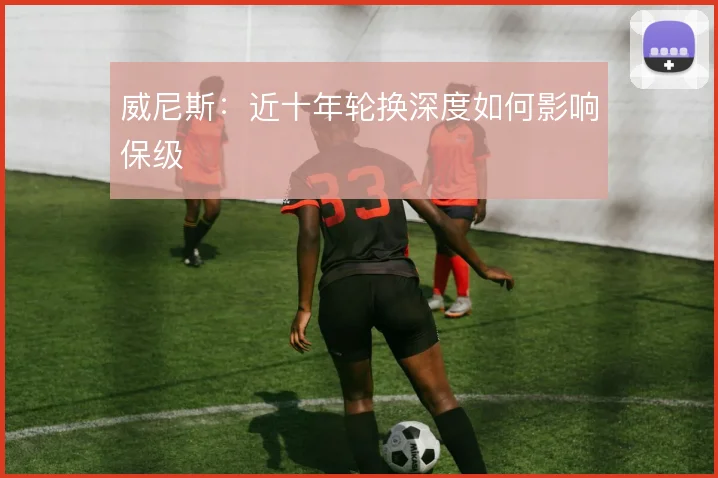 威尼斯:近十年轮换深度如何影响保级