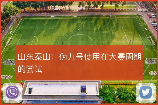 山东泰山:伪九号使用在大赛周期的尝试