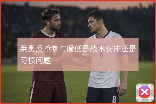 莱奥反抢参与度低是战术安排还是习惯问题