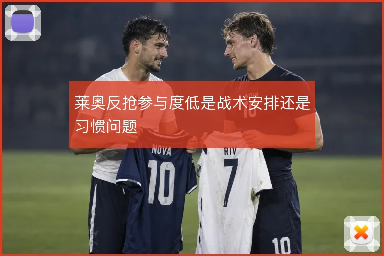 莱奥反抢参与度低是战术安排还是习惯问题