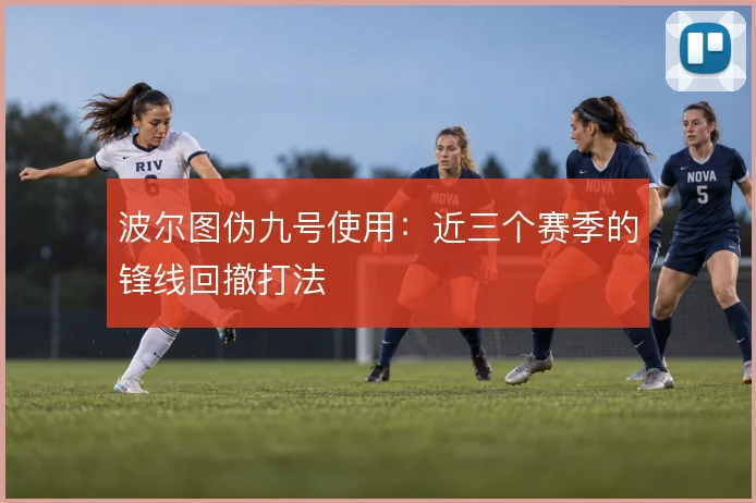 波尔图伪九号使用：近三个赛季的锋线回撤打法