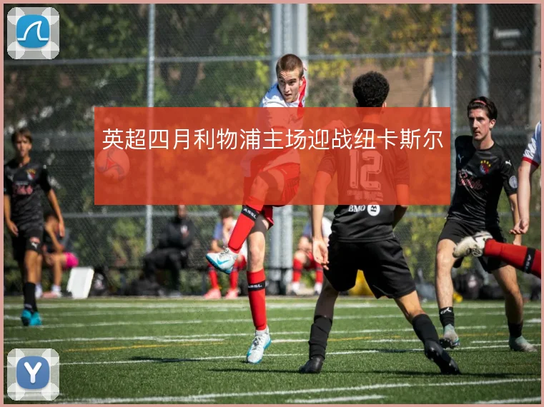 英超四月利物浦主场迎战纽卡斯尔