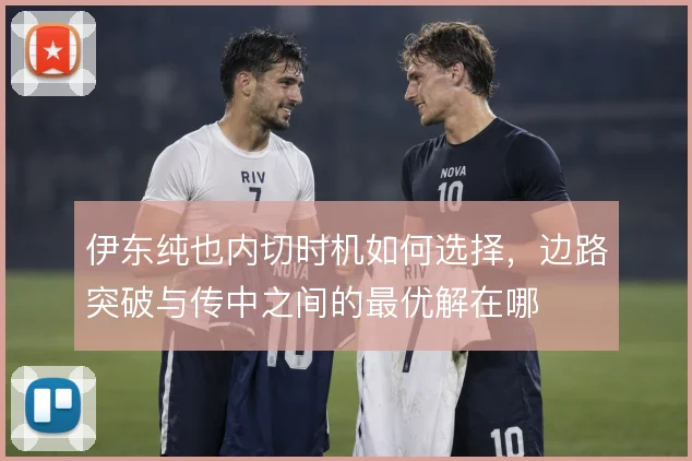 伊东纯也内切时机如何选择，边路突破与传中之间的最优解在哪
