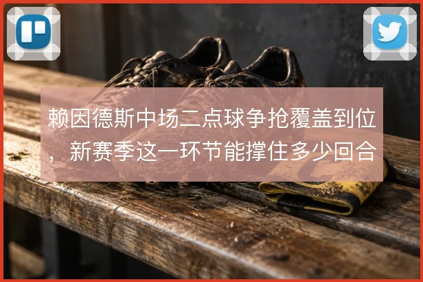 赖因德斯中场二点球争抢覆盖到位，新赛季这一环节能撑住多少回合