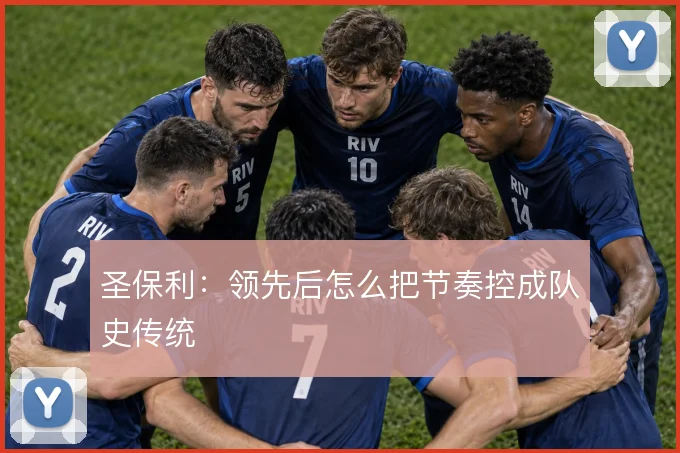 圣保利：领先后怎么把节奏控成队史传统
