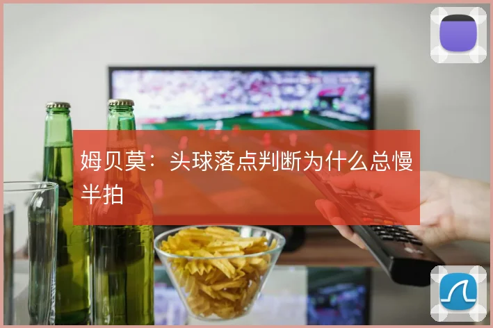姆贝莫：头球落点判断为什么总慢半拍