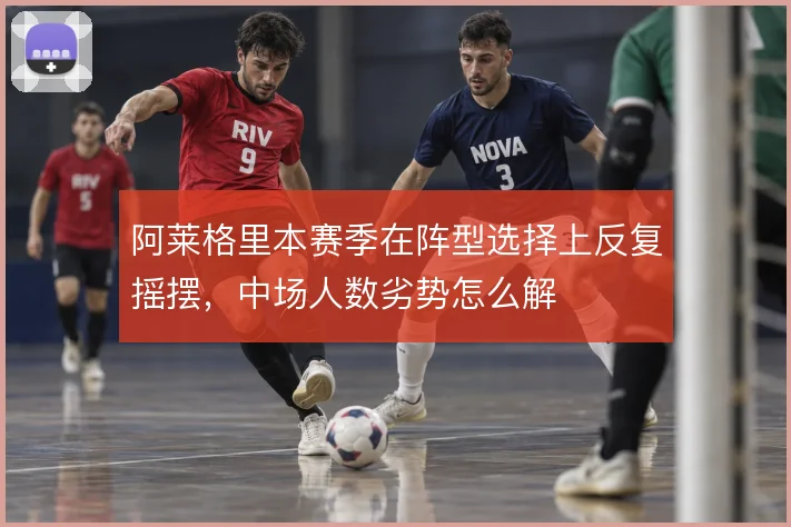 阿莱格里本赛季在阵型选择上反复摇摆，中场人数劣势怎么解