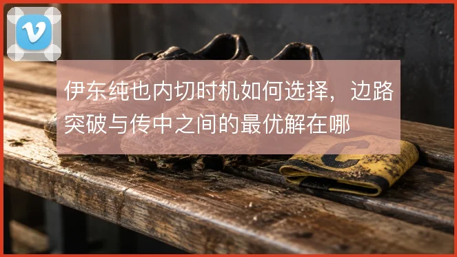 伊东纯也内切时机如何选择，边路突破与传中之间的最优解在哪