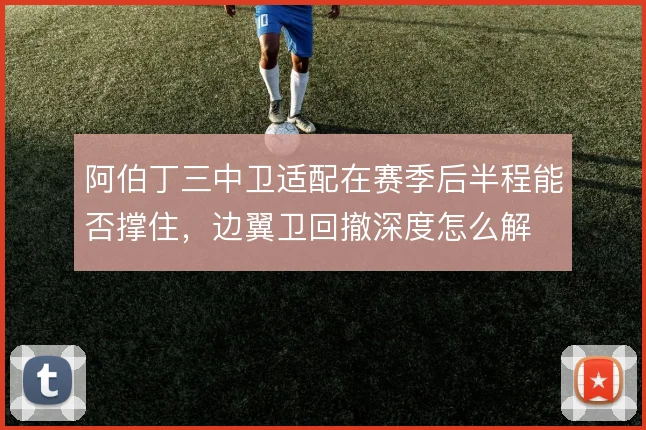 阿伯丁三中卫适配在赛季后半程能否撑住,边翼卫回撤深度怎么解
