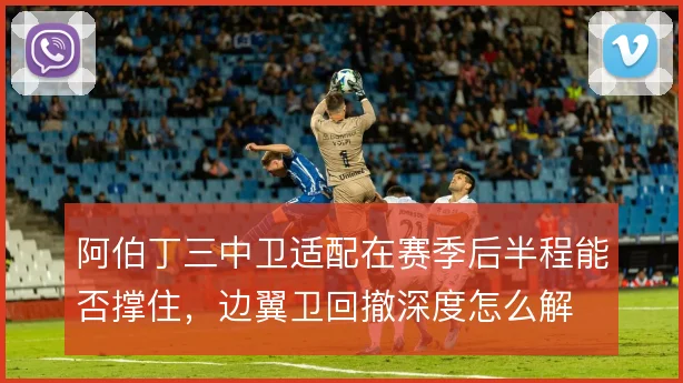 阿伯丁三中卫适配在赛季后半程能否撑住,边翼卫回撤深度怎么解