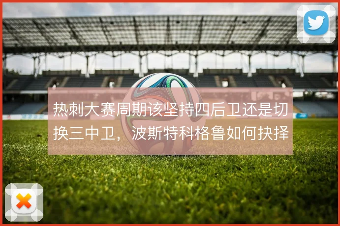 热刺大赛周期该坚持四后卫还是切换三中卫，波斯特科格鲁如何抉择